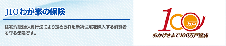 「JIOわが家の保険」とは住宅瑕疵担保履行法により定められた新築住宅を購入する消費者を守る保険です。