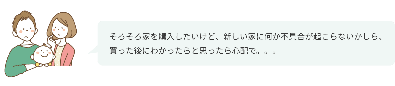 そろそろ家を購入したいけど、新しい家に何か不具合が起こらないかしら、買った後にわかったらと思ったら心配で。。。