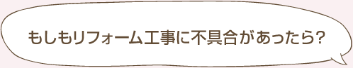 もしもリフォーム工事に不具合があったら？