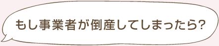 もし事業者が倒産してしまったら？